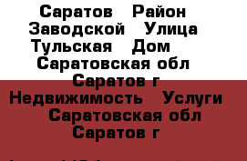 Саратов › Район ­ Заводской › Улица ­ Тульская › Дом ­ 1 - Саратовская обл., Саратов г. Недвижимость » Услуги   . Саратовская обл.,Саратов г.